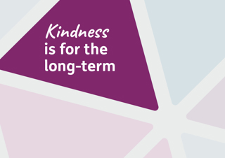 Kindness is for the long-term