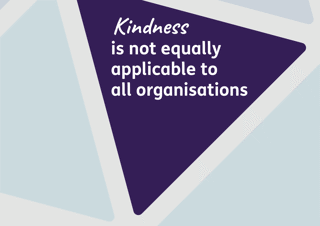 Kindness is not equally applicable to all organisations